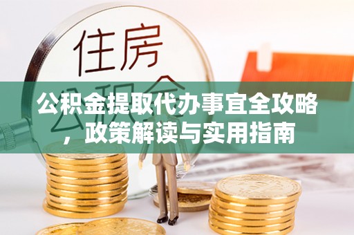 南城公积金提取代办事宜全攻略，政策解读与实用指南