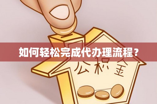 南城如何轻松完成代办理流程？