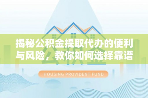 南城揭秘公积金提取代办的便利与风险，教你如何选择靠谱服务
