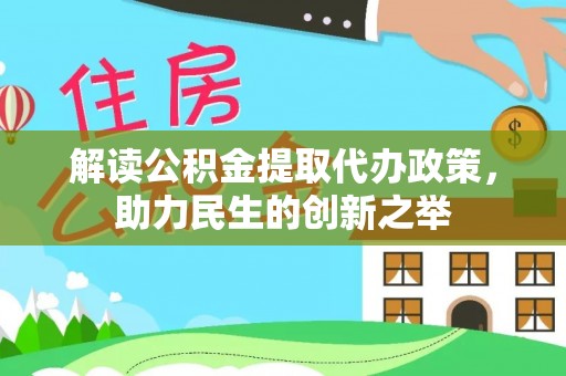 南城解读公积金提取代办政策，助力民生的创新之举
