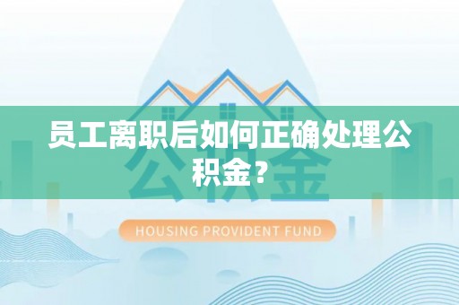 南城员工离职后如何正确处理公积金？