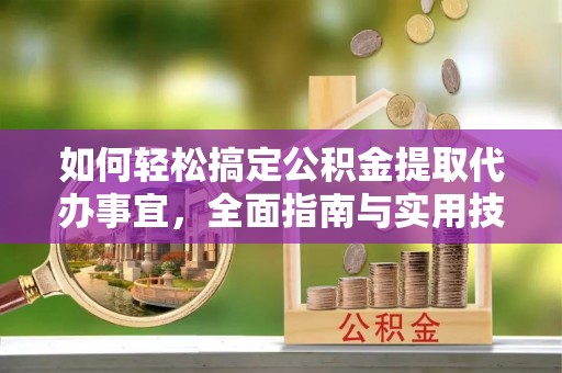 南城如何轻松搞定公积金提取代办事宜，全面指南与实用技巧