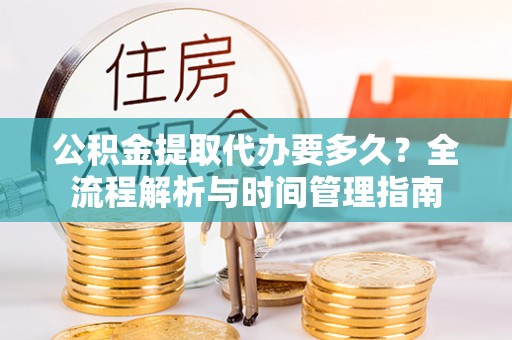 南城公积金提取代办要多久？全流程解析与时间管理指南
