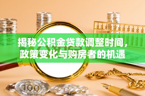 南城揭秘公积金贷款调整时间，政策变化与购房者的机遇