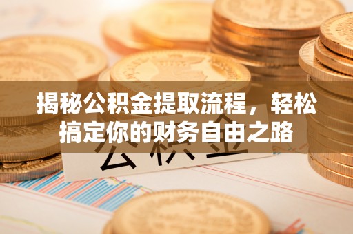 南城揭秘公积金提取流程，轻松搞定你的财务自由之路
