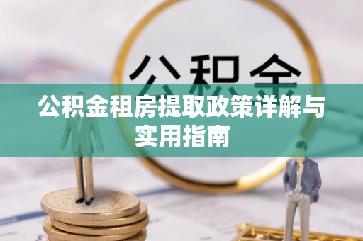 南城公积金租房提取政策详解与实用指南