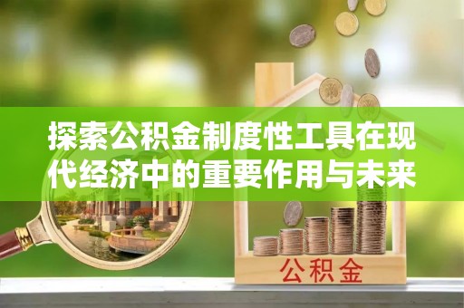南城探索公积金制度性工具在现代经济中的重要作用与未来发展趋势
