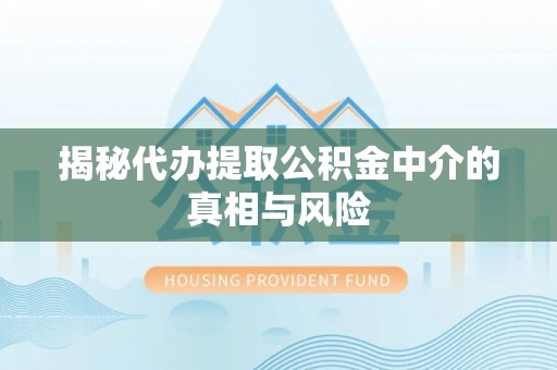 南城揭秘代办提取公积金中介的真相与风险
