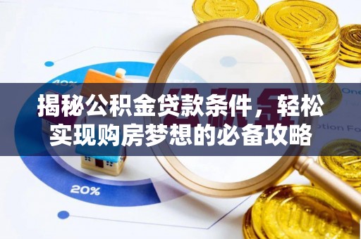 南城揭秘公积金贷款条件，轻松实现购房梦想的必备攻略