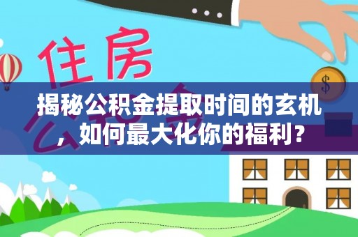 南城揭秘公积金提取时间的玄机，如何最大化你的福利？