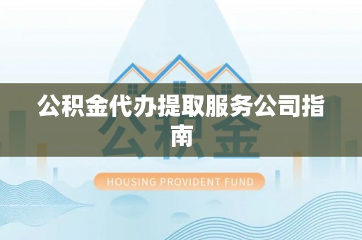 南城公积金代办提取服务公司指南