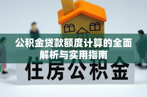 南城公积金贷款额度计算的全面解析与实用指南