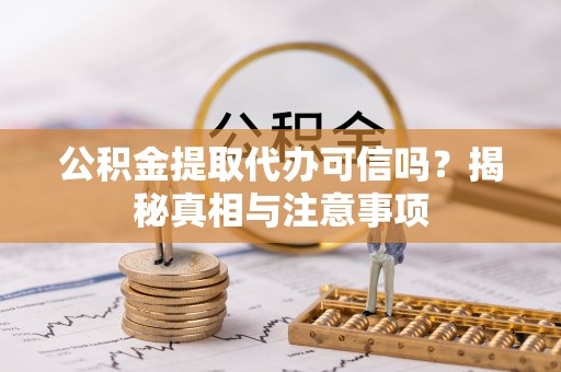 南城公积金提取代办可信吗？揭秘真相与注意事项