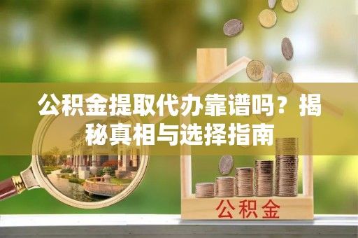 南城公积金提取代办靠谱吗？揭秘真相与选择指南