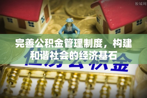 南城完善公积金管理制度，构建和谐社会的经济基石