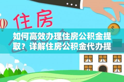 南城如何高效办理住房公积金提取？详解住房公积金代办提取流程
