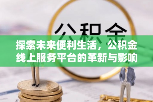 南城探索未来便利生活，公积金线上服务平台的革新与影响