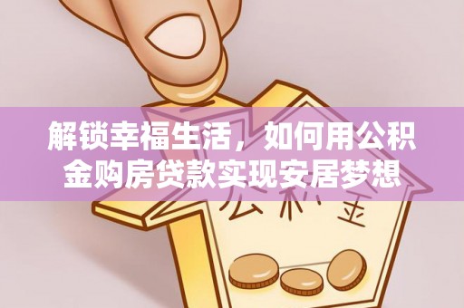 南城解锁幸福生活，如何用公积金购房贷款实现安居梦想