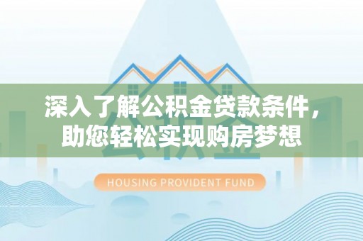 南城深入了解公积金贷款条件，助您轻松实现购房梦想