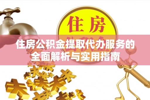 南城住房公积金提取代办服务的全面解析与实用指南