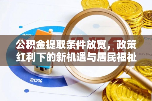 南城公积金提取条件放宽，政策红利下的新机遇与居民福祉提升