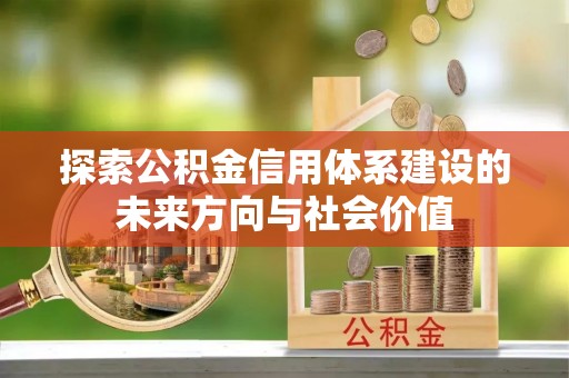 南城探索公积金信用体系建设的未来方向与社会价值