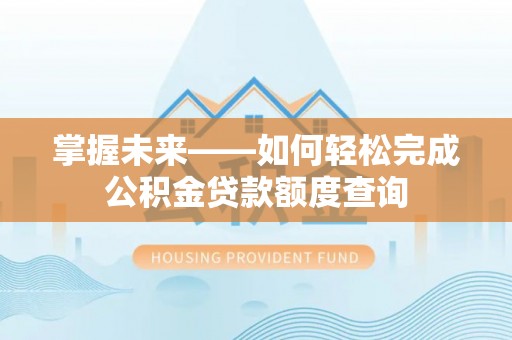南城掌握未来——如何轻松完成公积金贷款额度查询
