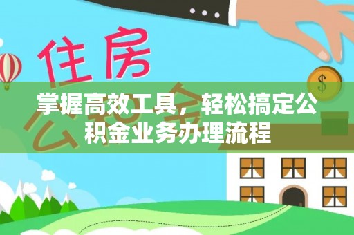 南城掌握高效工具，轻松搞定公积金业务办理流程