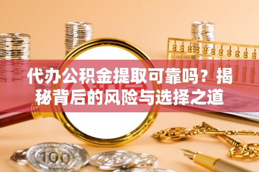 南城代办公积金提取可靠吗？揭秘背后的风险与选择之道