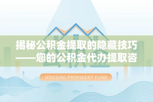 南城揭秘公积金提取的隐藏技巧——您的公积金代办提取咨询指南