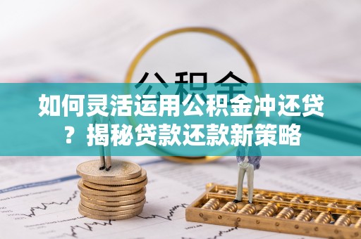 南城如何灵活运用公积金冲还贷？揭秘贷款还款新策略