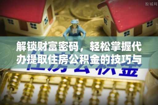 南城解锁财富密码，轻松掌握代办提取住房公积金的技巧与策略