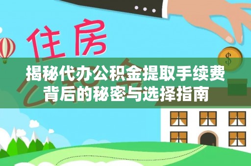南城揭秘代办公积金提取手续费背后的秘密与选择指南