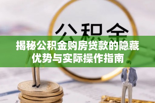 南城揭秘公积金购房贷款的隐藏优势与实际操作指南