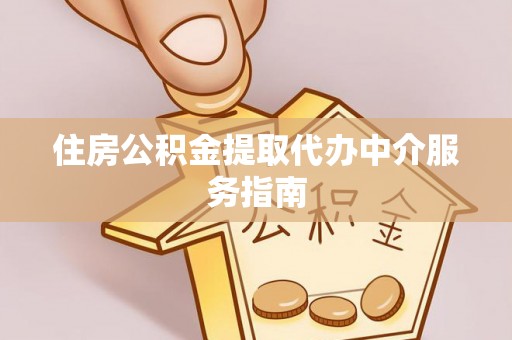 南城住房公积金提取代办中介服务指南
