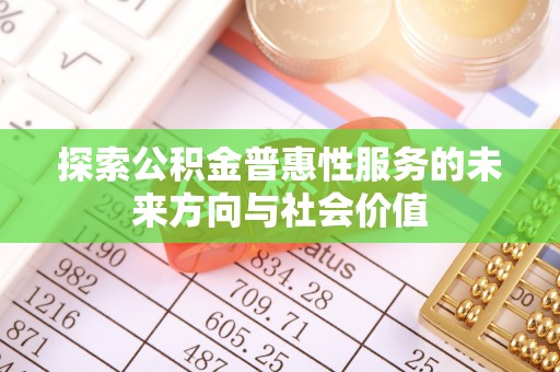 南城探索公积金普惠性服务的未来方向与社会价值