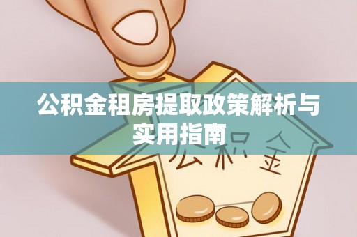 南城公积金租房提取政策解析与实用指南