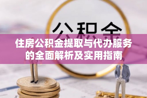 南城住房公积金提取与代办服务的全面解析及实用指南
