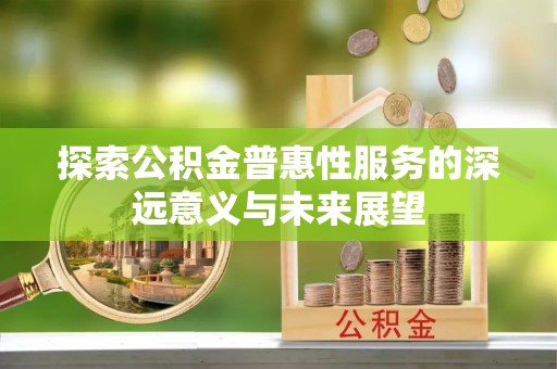 南城探索公积金普惠性服务的深远意义与未来展望