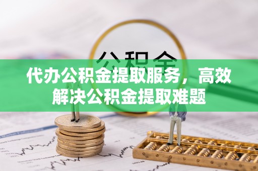 南城代办公积金提取服务，高效解决公积金提取难题