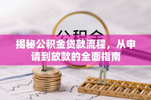 南城揭秘公积金贷款流程，从申请到放款的全面指南