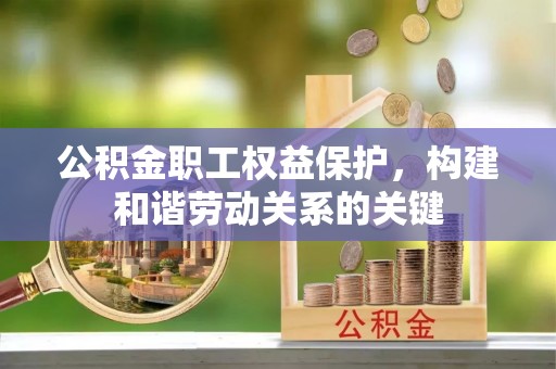 南城公积金职工权益保护，构建和谐劳动关系的关键