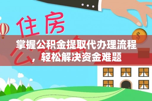 南城掌握公积金提取代办理流程，轻松解决资金难题
