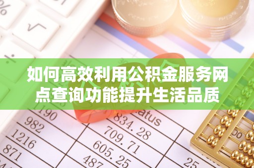 南城如何高效利用公积金服务网点查询功能提升生活品质