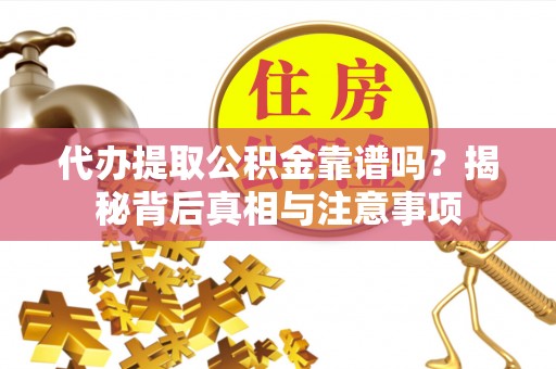 南城代办提取公积金靠谱吗？揭秘背后真相与注意事项