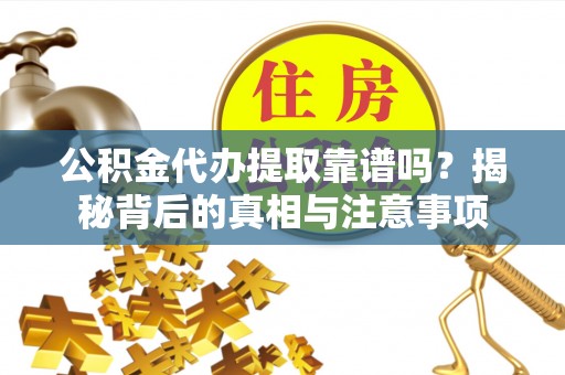 南城公积金代办提取靠谱吗？揭秘背后的真相与注意事项