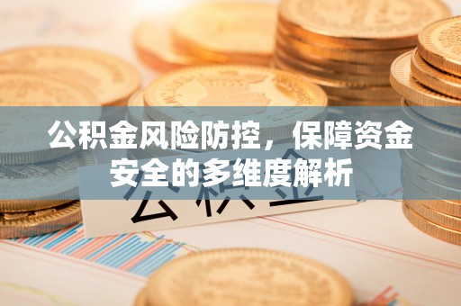 南城公积金风险防控，保障资金安全的多维度解析
