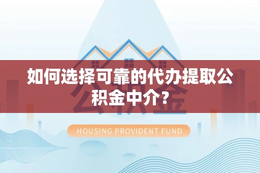 南城如何选择可靠的代办提取公积金中介？
