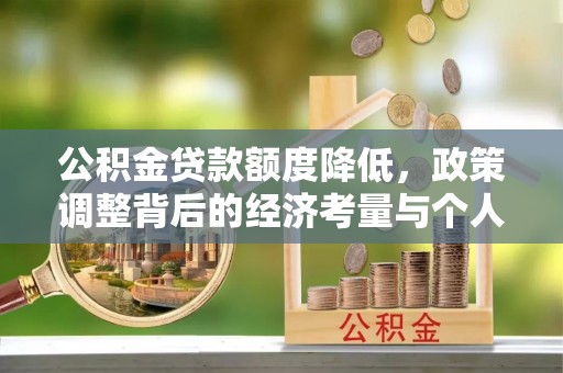 南城公积金贷款额度降低，政策调整背后的经济考量与个人应对策略