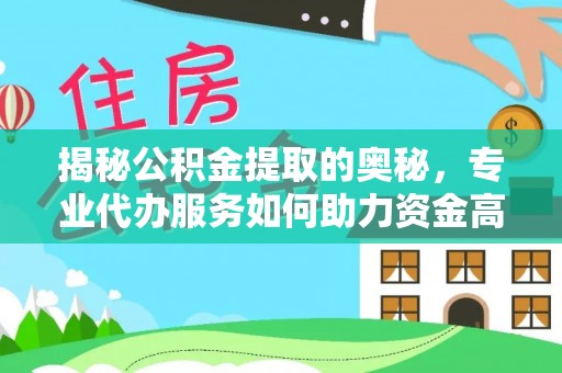 南城揭秘公积金提取的奥秘，专业代办服务如何助力资金高效管理